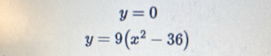 y=0
y=9(x^2-36)