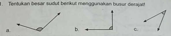 Tentukan besar sudut berikut menggunakan busur derajat! 
a. 
b. 
C.