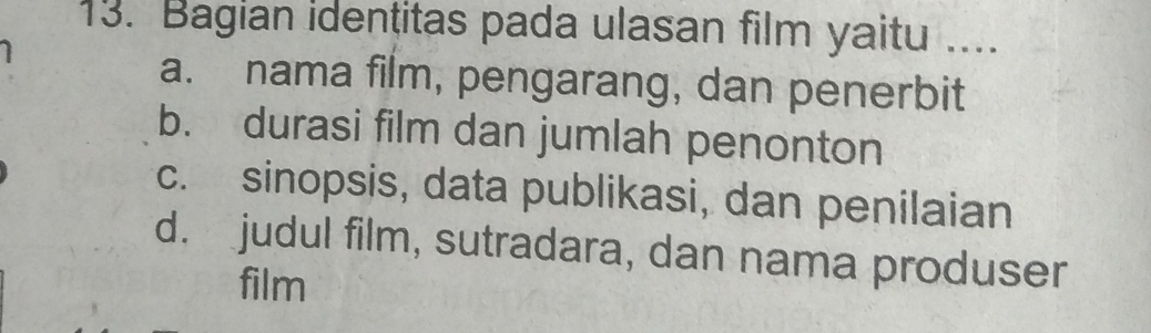 Bagian identitas pada ulasan film yaitu ....
a. nama film, pengarang, dan penerbit
b. durasi film dan jumlah penonton
c. sinopsis, data publikasi, dan penilaian
d. judul film, sutradara, dan nama produser
film