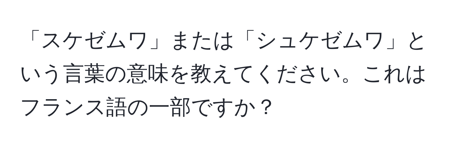 「スケゼムワ」または「シュケゼムワ」という言葉の意味を教えてください。これはフランス語の一部ですか？