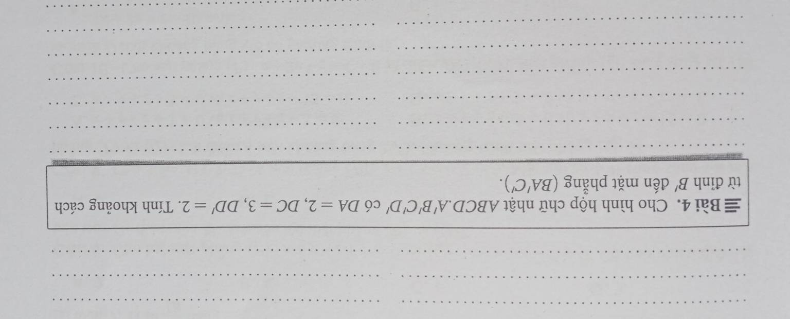 ≡ Bài 4. Cho hình hộp chữ nhật . ABC D A'B'C'D' có DA=2, DC=3, DD'=2. Tính khoảng cách 
từ đỉnh B' đến mặt phẳng (BA'C'). 
__ 
_ 
_ 
__ 
_ 
_ 
__ 
_ 
_ 
__ 
_ 
_ 
_ 
_ 
_ 
_ 
_ 
_ 
_ 
_