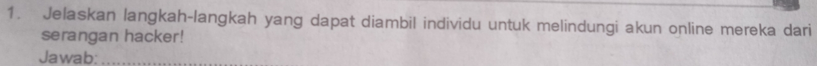 Jelaskan langkah-langkah yang dapat diambil individu untuk melindungi akun online mereka dari 
serangan hacker! 
Jawab:_