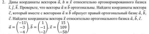 Даны координатьι векторов vector a. b n vector x относительно ортонормированного базиса
vector l, vector j, vector k. Проверьте, что векторы vector a H vector b ортогональны. Найдиτе координаτь вектора 
d , κоторый вместе с векторами vector a M vector b образует правый ортогональный базис vector a, vector b, 

ご. Найдиτе κоординаτыι вектора vector x относительно ортогонального базиса vector a, vector b, vector c.
vector a=beginpmatrix -11 -3 -4endpmatrix , vector b=beginpmatrix 1 -1 -2endpmatrix , vector x=beginpmatrix 15 109 -50endpmatrix