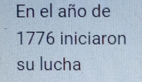 En el año de
1776 iniciaron 
su lucha