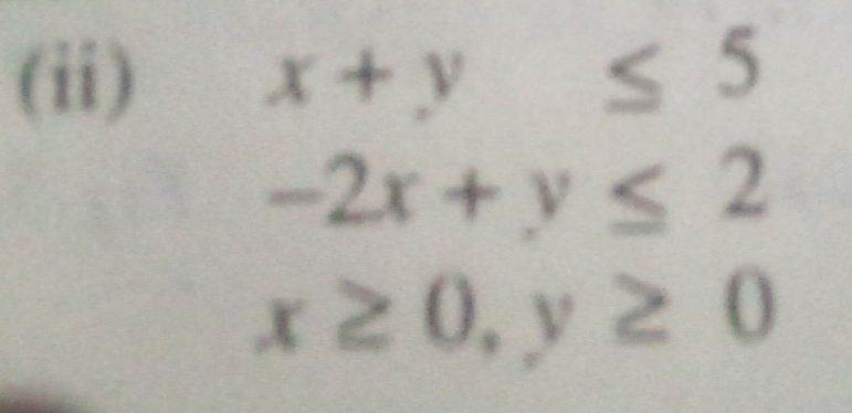 (ii) x+y≤ 5
-2x+y≤ 2
x≥ 0, y≥ 0