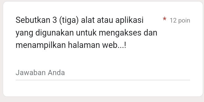 Sebutkan 3 (tiga) alat atau aplikasi 12 poin 
yang digunakan untuk mengakses dan 
menampilkan halaman web...! 
Jawaban Anda 
_ 
_