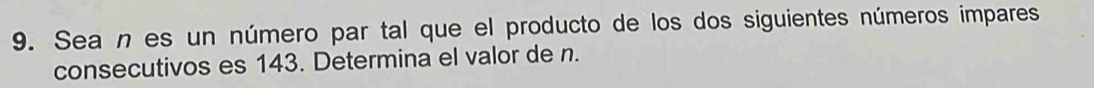 Sea n es un número par tal que el producto de los dos siguientes números impares 
consecutivos es 143. Determina el valor de n.