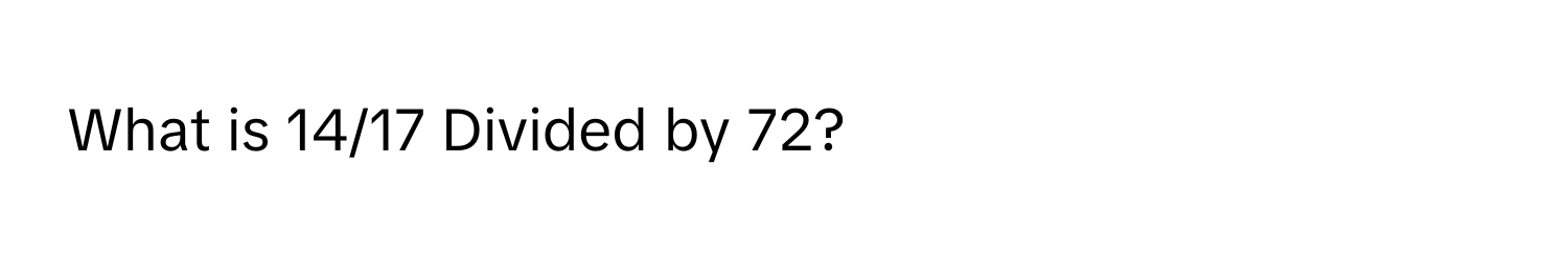 What is 14/17 Divided by 72?