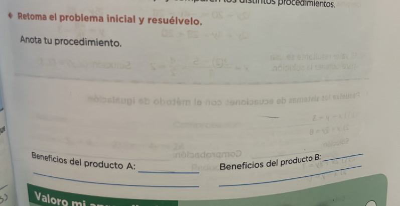 ntos procedimientos. 
Retoma el problema inicial y resuélvelo. 
Anota tu procedimiento. 
at 
_ 
_ 
Beneficios del producto A: Beneficios del producto B: 
_ 
_ 
Valoro