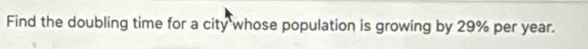 Find the doubling time for a city whose population is growing by 29% per year.