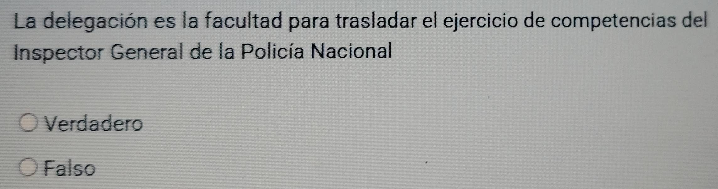 La delegación es la facultad para trasladar el ejercicio de competencias del
Inspector General de la Policía Nacional
Verdadero
Falso