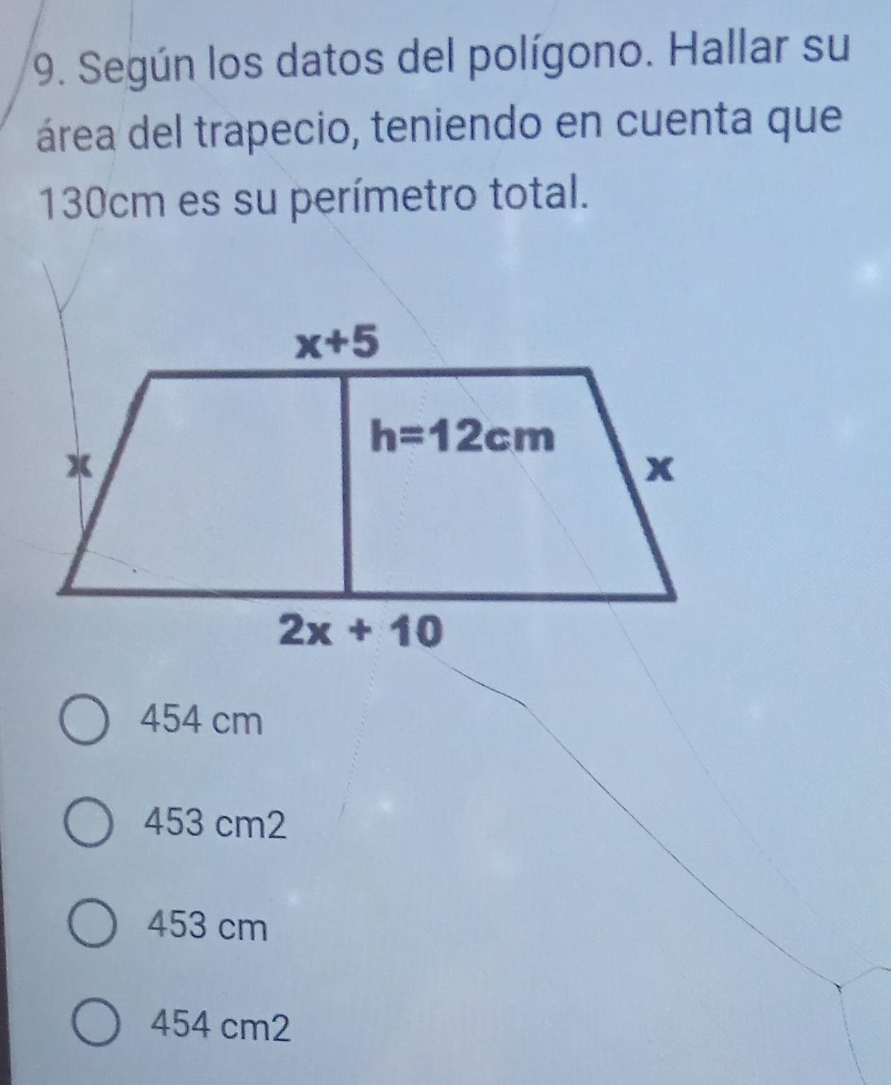 Según los datos del polígono. Hallar su
área del trapecio, teniendo en cuenta que
130cm es su perímetro total.
454 cm
453 cm2
453 cm
454 cm2