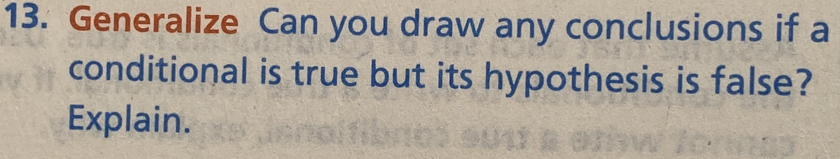 Generalize Can you draw any conclusions if a 
conditional is true but its hypothesis is false? 
Explain.
