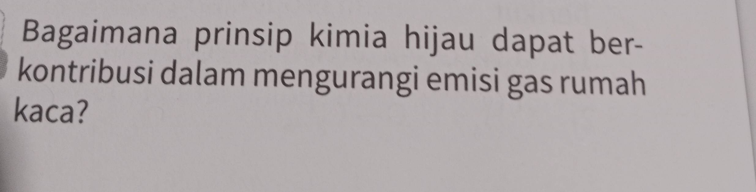 Bagaimana prinsip kimia hijau dapat ber- 
kontribusi dalam mengurangi emisi gas rumah 
kaca?