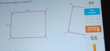 Are these shapes congruent? 
M 69
Time 
elapsed 
00 31 36
162 SEG 
out of 100 1 SmartScore 
N
6t 66