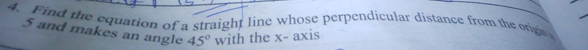 Find the equation of a straight line whose perpendicular distance from the origin
5 and makes an angle 45° with the x - axis