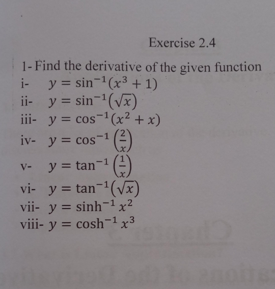 1- Find the derivative of the given function 
i- y=sin^(-1)(x^3+1)
ii- y=sin^(-1)(sqrt(x))
iii- y=cos^(-1)(x^2+x)
iv-y=cos^(-1)( 2/x )
v-y=tan^(-1)( 1/x )
vi-y=tan^(-1)(sqrt(x))
vii-y=sin h^(-1)x^2
viii-y=cos h^(-1)x^3