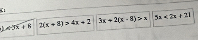 K:
<3x+8 2(x+8)>4x+2 3x+2(x-8)>x 5x<2x+21