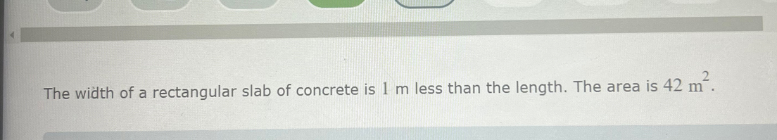 《 
The width of a rectangular slab of concrete is 1 m less than the length. The area is 42m^2.