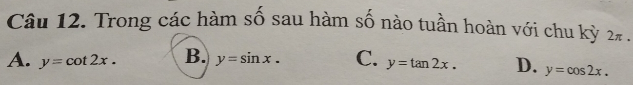 Trong các hàm số sau hàm số nào tuần hoàn với chu kỳ 2# .
B.
A. y=cot 2x. y=sin x.
C. y=tan 2x.
D. y=cos 2x.