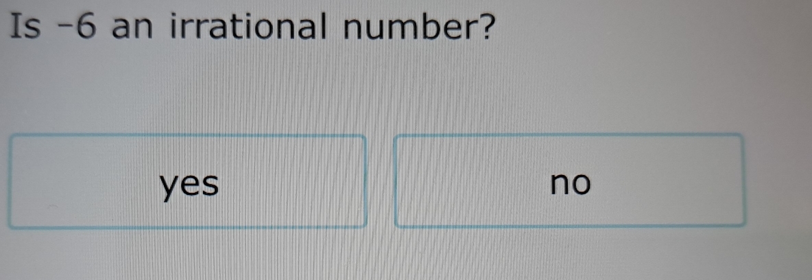 Is -6 an irrational number?
yes no