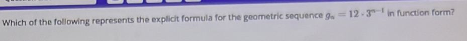 Which of the following represents the explicit formula for the geometric sequence g_n=12· 3^(n-1) in function form?