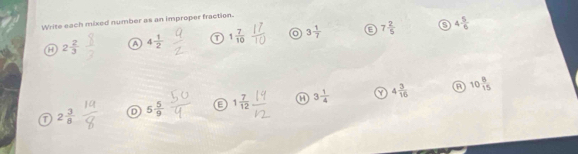 Write each mixed number as an improper fraction.
2 2/3  A 4 1/2  1 7/10  o 3 1/7  7 2/5  4 5/6 
2 3/8  5 5/9  1 7/12  a 3 1/4  a 4 3/16  10 8/15 