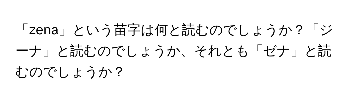 「zena」という苗字は何と読むのでしょうか？「ジーナ」と読むのでしょうか、それとも「ゼナ」と読むのでしょうか？