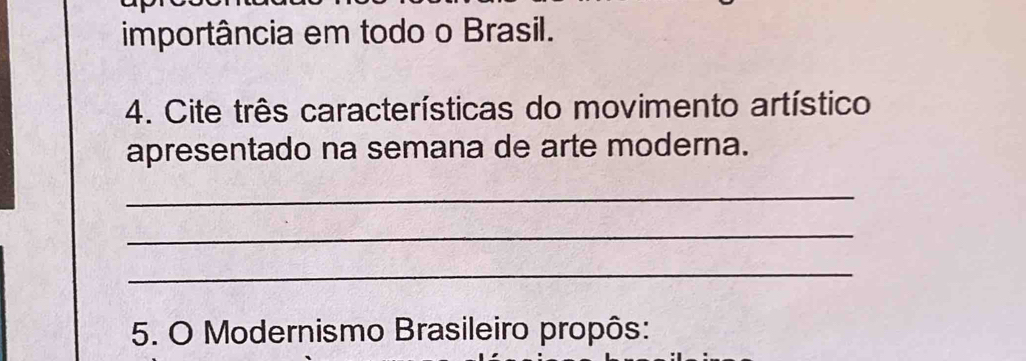 importância em todo o Brasil. 
4. Cite três características do movimento artístico 
apresentado na semana de arte moderna. 
_ 
_ 
_ 
5. O Modernismo Brasileiro propôs: