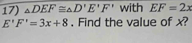 △ DEF≌ △ D'E'F' with EF=2x
E'F'=3x+8. Find the value of x?