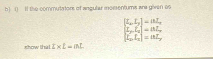 If the commutators of angular momentums are given as
[complement _x,widehat Lwidehat L_y]=ihoverline L_x
[L_y,L_x]=ihL_x
[L_x, L_x]=ihL_y
show that sumlimits * L=ihsumlimits =i