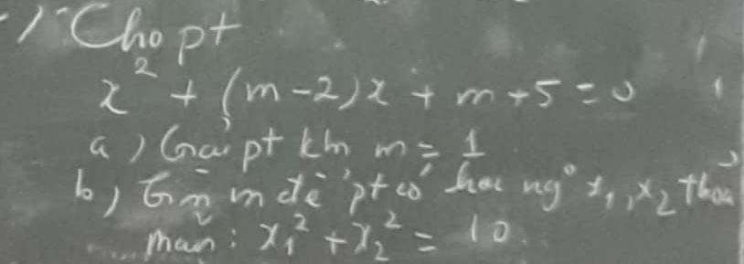 Chopt
x^2+(m-2)x+m+5=0
a) Gaip+ kh m=_ 
b) Gminde`ptco ha ngt x_2+6a
man: x^2_1+x^2_2=10