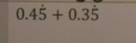 0.4dot 5+0.3dot 5