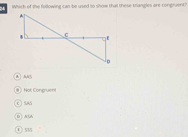 Which of the following can be used to show that these triangles are congruent?
AAAS
B Not Congruent
CSAS
D ASA
ESSS