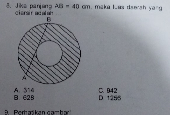 Jika panjang AB=40cm , maka luas daerah yang
diarsir adalah ...
A. 314 C. 942
B. 628 D. 1256
9. Perhatikan gambar!