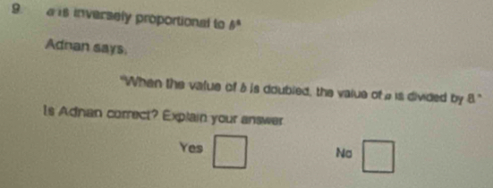 a is inversely proportional to 6°
Adnan says.
"When the value of à is doubled, the value of a is divided by a
Is Adnan correct? Explain your answer
Yes
Na