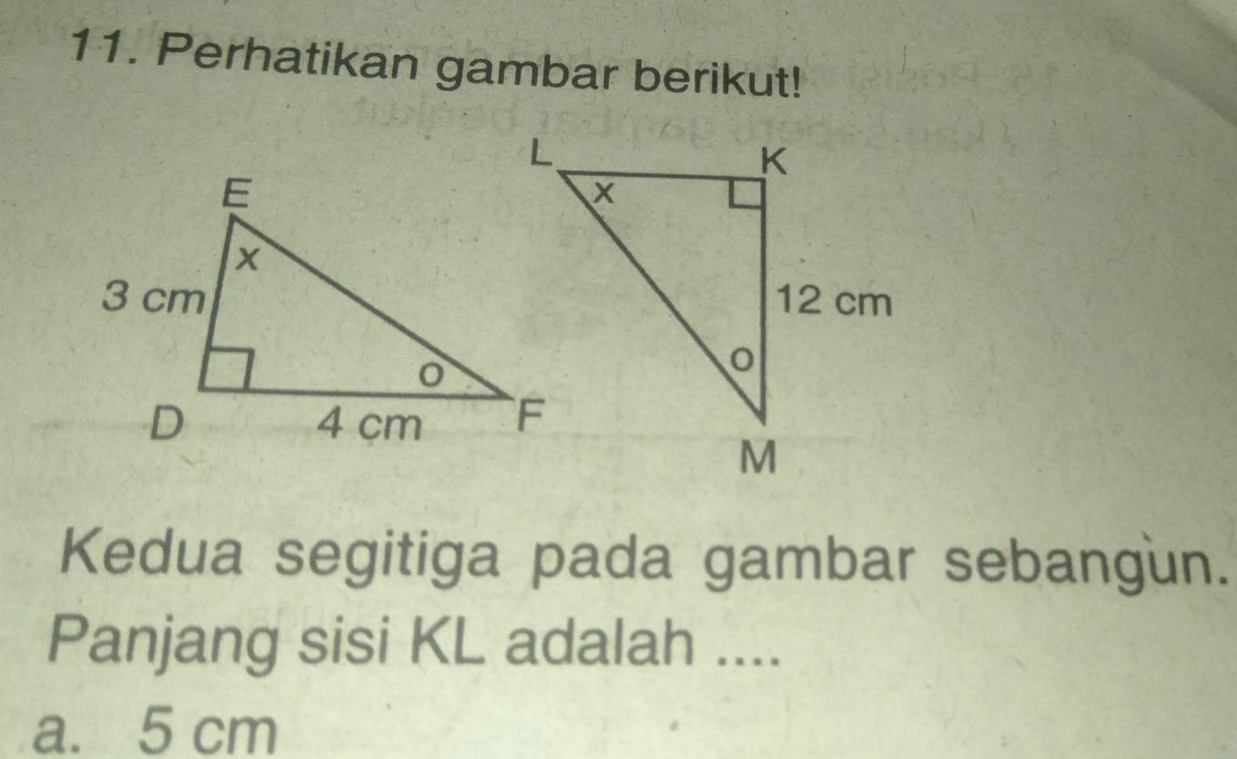 Perhatikan gambar berikut!
Kedua segitiga pada gambar sebangun.
Panjang sisi KL adalah ....
a. 5 cm