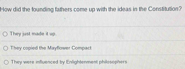 How did the founding fathers come up with the ideas in the Constitution?
They just made it up.
They copied the Mayflower Compact
They were influenced by Enlightenment philosophers