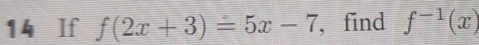 If f(2x+3)=5x-7 , find f^(-1)(x)