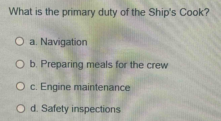 What is the primary duty of the Ship's Cook?
a. Navigation
b. Preparing meals for the crew
c. Engine maintenance
d. Safety inspections