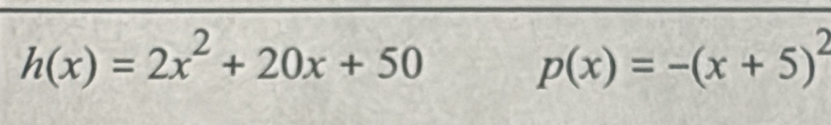 h(x)=2x^2+20x+50
p(x)=-(x+5)^2