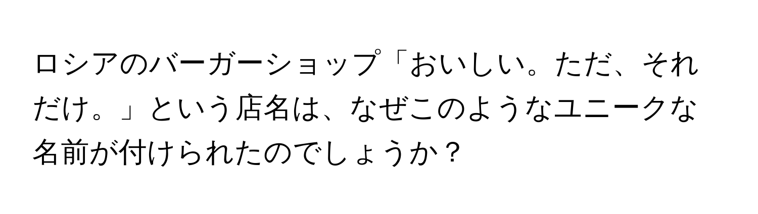 ロシアのバーガーショップ「おいしい。ただ、それだけ。」という店名は、なぜこのようなユニークな名前が付けられたのでしょうか？