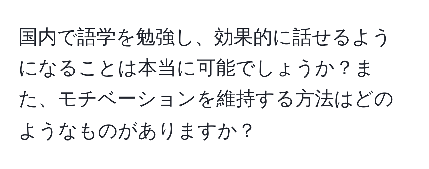 国内で語学を勉強し、効果的に話せるようになることは本当に可能でしょうか？また、モチベーションを維持する方法はどのようなものがありますか？