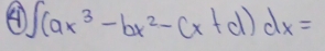 41 ∈t (ax^3-bx^2-cx+d)dx=