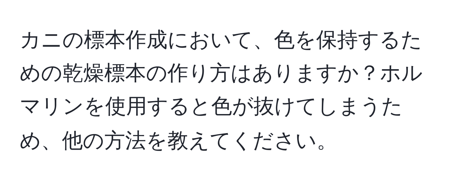 カニの標本作成において、色を保持するための乾燥標本の作り方はありますか？ホルマリンを使用すると色が抜けてしまうため、他の方法を教えてください。