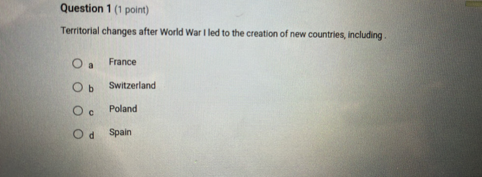 Territorial changes after World War I led to the creation of new countries, including .
a France
b Switzerland
C Poland
d Spain