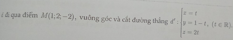 đi qua điểm M(1;2;-2) , vuông góc và cắt đường thắng d':beginarrayl x=t y=1-t,(t∈ R) z=2tendarray.