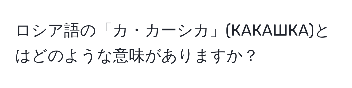 ロシア語の「カ・カーシカ」(КАКАШКА)とはどのような意味がありますか？