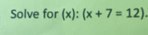 Solve for (x):(x+7=12).