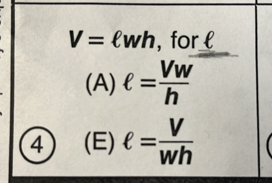 V=ell wh , for l
(A) ell = Vw/h 
4) (E) ell = V/wh 